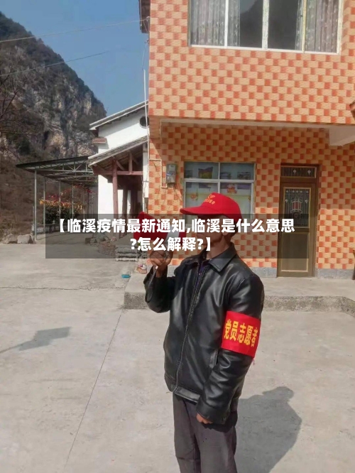 【临溪疫情最新通知,临溪是什么意思?怎么解释?】-第1张图片