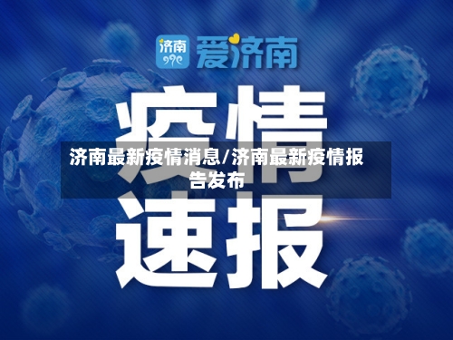 济南最新疫情消息/济南最新疫情报告发布-第1张图片