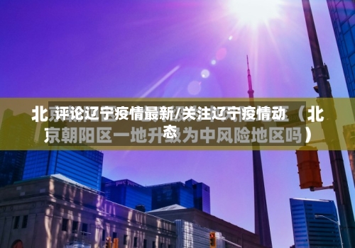 评论辽宁疫情最新/关注辽宁疫情动态-第1张图片