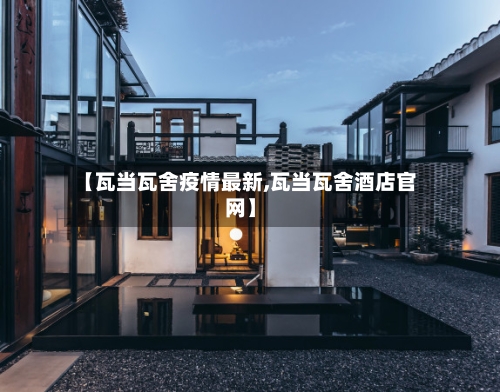 【瓦当瓦舍疫情最新,瓦当瓦舍酒店官网】-第1张图片