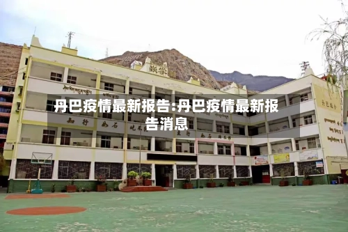 丹巴疫情最新报告:丹巴疫情最新报告消息-第1张图片