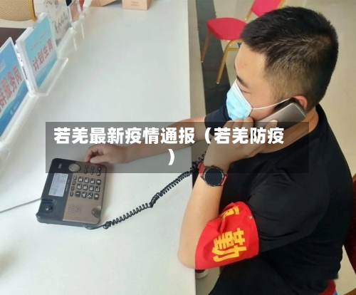 若羌最新疫情通报（若羌防疫）-第1张图片