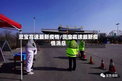 灵宝高速最新疫情/灵宝高速最新疫情消息-第1张图片