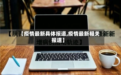 【疫情最新具体报道,疫情最新相关报道】-第1张图片