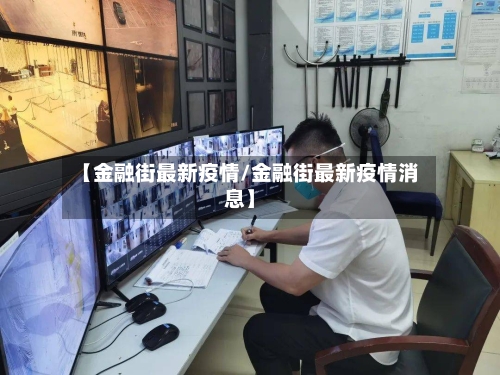 【金融街最新疫情/金融街最新疫情消息】-第1张图片