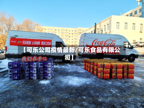 【可乐公司疫情最新/可乐食品有限公司】-第1张图片