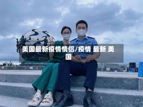 美国最新疫情情侣/疫情 最新 美国-第1张图片