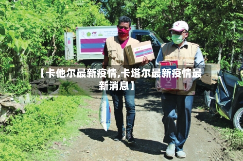 【卡他尔最新疫情,卡塔尔最新疫情最新消息】-第1张图片