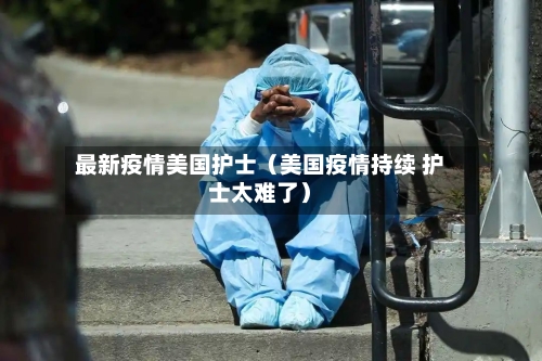 最新疫情美国护士（美国疫情持续 护士太难了）-第1张图片