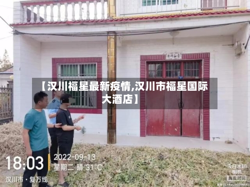 【汉川福星最新疫情,汉川市福星国际大酒店】-第1张图片