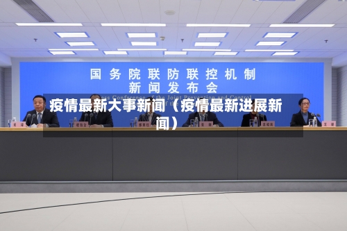 疫情最新大事新闻(疫情最新进展新闻)-第1张图片