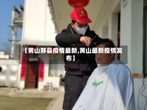 【黄山黟县疫情最新,黄山最新疫情发布】-第1张图片