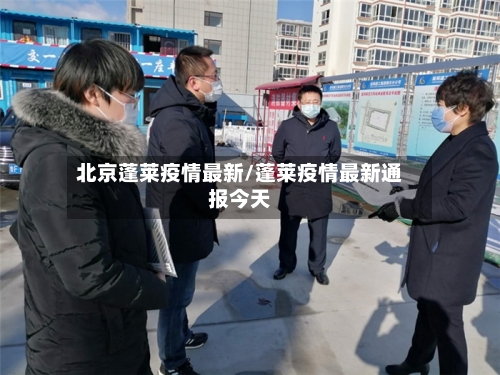 北京蓬莱疫情最新/蓬莱疫情最新通报今天-第1张图片