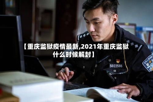 【重庆监狱疫情最新,2021年重庆监狱什么时候解封】-第1张图片