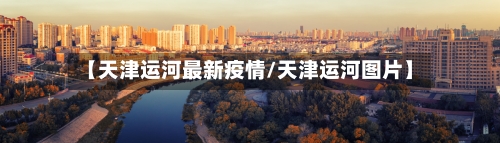 【天津运河最新疫情/天津运河图片】-第1张图片