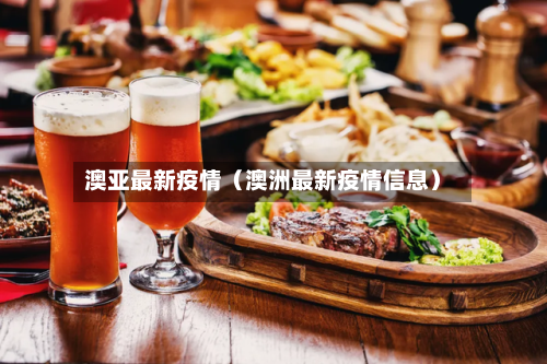 澳亚最新疫情(澳洲最新疫情信息)-第1张图片