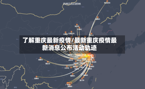 了解重庆最新疫情/最新重庆疫情最新消息公布活动轨迹-第1张图片
