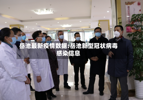 岳池最新疫情数据:岳池新型冠状病毒感染信息-第1张图片