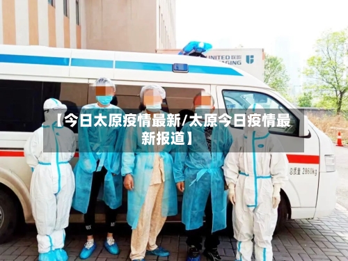 【今日太原疫情最新/太原今日疫情最新报道】-第1张图片