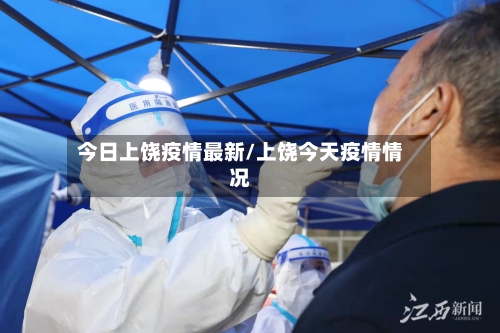 今日上饶疫情最新/上饶今天疫情情况-第1张图片