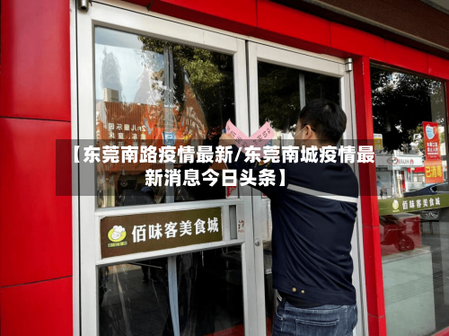 【东莞南路疫情最新/东莞南城疫情最新消息今日头条】-第1张图片