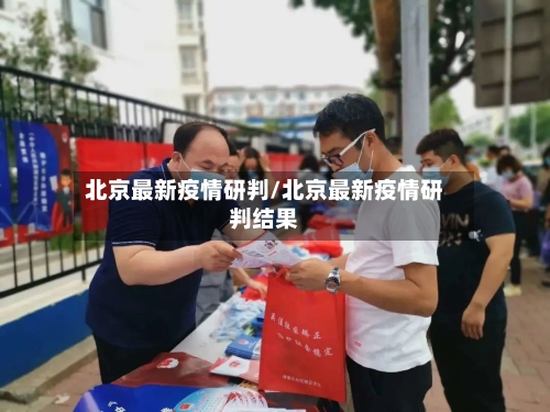 北京最新疫情研判/北京最新疫情研判结果-第1张图片