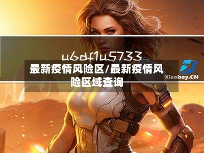 最新疫情风险区/最新疫情风险区域查询-第1张图片