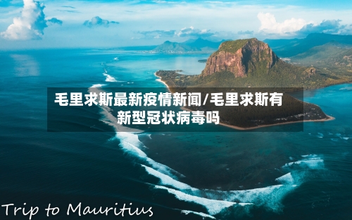 毛里求斯最新疫情新闻/毛里求斯有新型冠状病毒吗-第1张图片