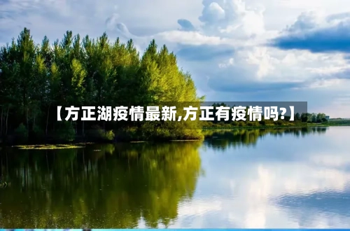 【方正湖疫情最新,方正有疫情吗?】-第1张图片