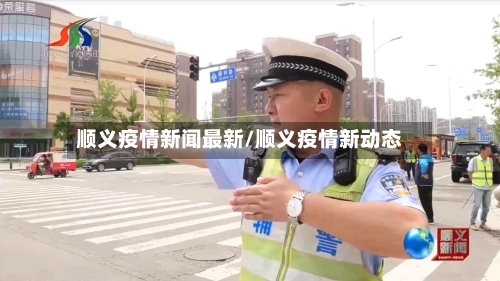 顺义疫情新闻最新/顺义疫情新动态-第1张图片