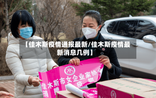 【佳木斯疫情通报最新/佳木斯疫情最新消息几例】-第1张图片
