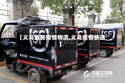 【义乌最新疫情物流,义乌疫情快递】-第1张图片