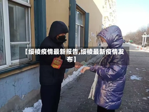 【绥棱疫情最新报告,绥棱最新疫情发布】-第1张图片