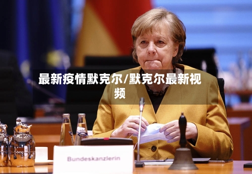 最新疫情默克尔/默克尔最新视频-第1张图片