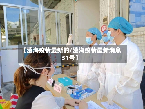 【澄海疫情最新的/澄海疫情最新消息31号】-第1张图片
