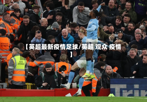 【英超最新疫情足球/英超 观众 疫情】-第1张图片