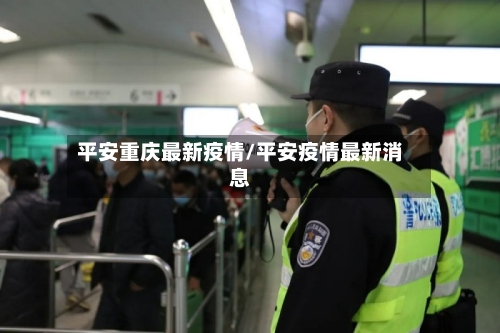 平安重庆最新疫情/平安疫情最新消息-第1张图片