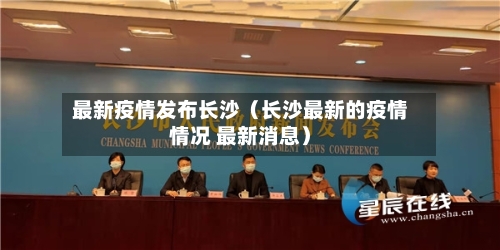 最新疫情发布长沙（长沙最新的疫情情况 最新消息）-第1张图片