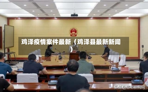 鸡泽疫情案件最新（鸡泽县最新新闻）-第1张图片