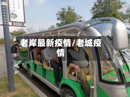 老岸最新疫情/老城疫情-第1张图片