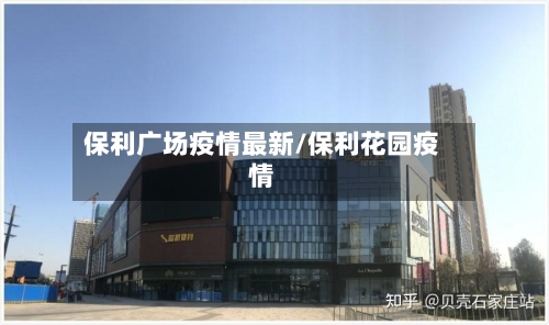 保利广场疫情最新/保利花园疫情-第1张图片
