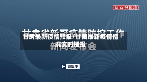 甘肃最新疫情预报/甘肃最新疫情情况实时播报-第1张图片