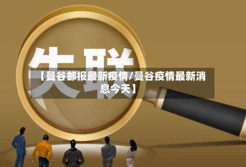 【曼谷邮报最新疫情/曼谷疫情最新消息今天】-第1张图片