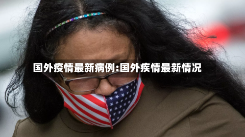 国外疫情最新病例:国外疾情最新情况-第1张图片