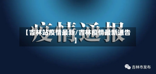 【吉林站疫情最新/吉林疫情最新通告】-第1张图片