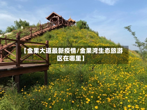 【金果大道最新疫情/金果湾生态旅游区在哪里】-第1张图片