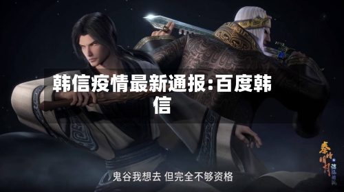 韩信疫情最新通报:百度韩信-第1张图片