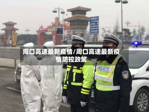 周口高速最新疫情/周口高速最新疫情防控政策-第1张图片