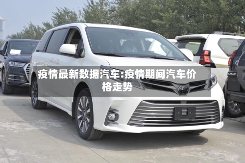疫情最新数据汽车:疫情期间汽车价格走势-第1张图片