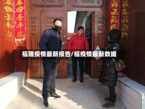 福隆疫情最新报告/福疫情最新数据-第1张图片